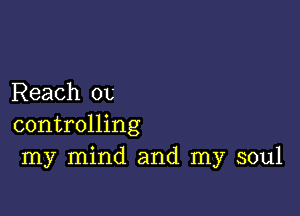 Reach OL'

controlling
my mind and my soul