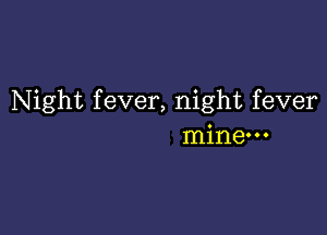 Night fever, night fever

mine-