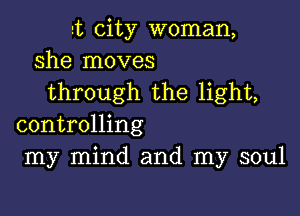 dz city woman,
she moves
through the light,

controlling
my mind and my soul