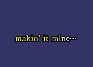 makid it mine-