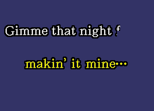 Gimme that night ?

makid it mine-