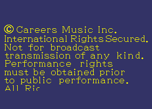 63 Careers Music Inc.

International Rights Secured.
Not for broadcast
transmission of any kind.
Performance rights

must be obtained prior

to public performance.
All Pir