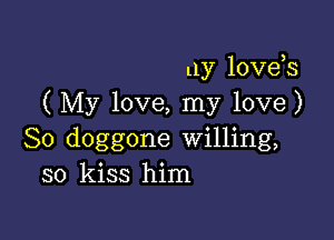 11y lovds
(My love, my love)

So doggone Willing,
so kiss him