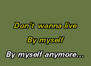 Don 't wanna live

By myself

By myself anymore...