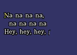 Na na na na,
na na na na

Hey, hey, hey, 5