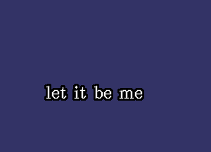 let it be me