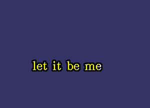 let it be me