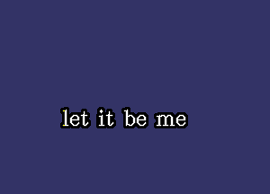 let it be me