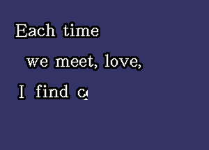 Each time

we meet, love,

I find 03