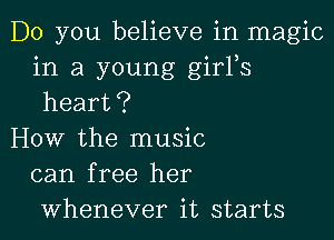 Do you believe in magic
in a young girFs
heart?

How the music
can free her
whenever it starts