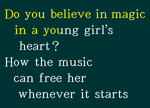 Do you believe in magic
in a young girFs
heart?

How the music
can free her
whenever it starts