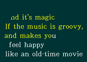 ad ifs magic
If the music is groovy,

and makes you
feel happy
like an old-time movie