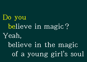 Do you
believe in magic?

Yeah,
believe in the magic
of a young girFs soul