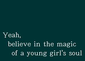 Yeah,
believe in the magic
of a young girFs soul