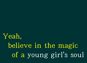 Yeah,
believe in the magic
of a young girFs soul