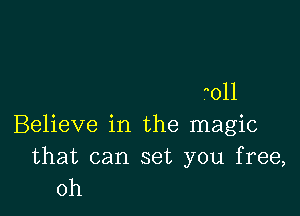 011

Believe in the magic

that can set you free,
0h