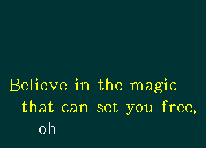 Believe in the magic

that can set you free,
0h