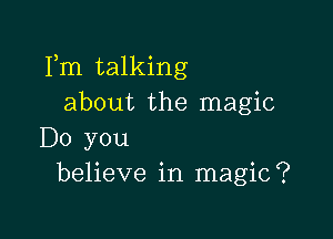 Fm talking
about the magic

Do you
believe in magic?