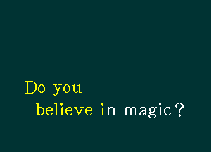 Do you
believe in magic?