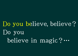 Do you believe, believe?

Do you
believe in magic?m