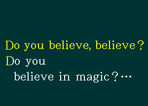 Do you believe, believe?

Do you
believe in magic?m