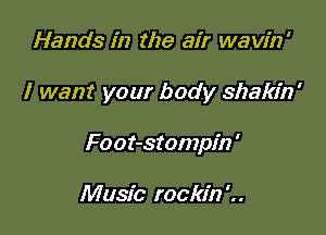 Hands in the air wavin'

I want your body shakin'

Foot-stompin '

Music rockin'