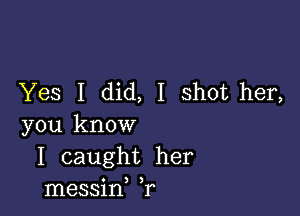 Yes I did, I shot her,

you know
I caught her
messin ,r