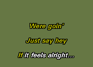 Were gain '

Just say hey

If it feels alright...