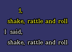 31.
shake, rattle and roll

I said,

shake, rattle and roll