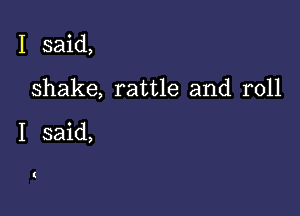 I said,

shake, rattle and roll

I said,

(