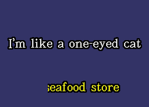 Fm like a one-eyed cat

geafood store