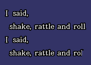 I said,
shake, rattle and roll

I said,

shake, rattle and r01