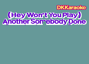 DKKaraole

(Hey Won,t You Play)
Another Spmebodypone