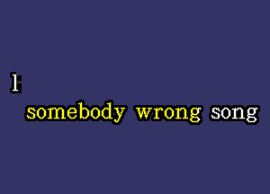 1

somebody wrong song