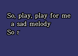 80, play, play for me
a sad melody

Sos