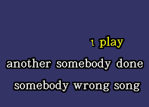 1 play

another somebody done

somebody wrong song