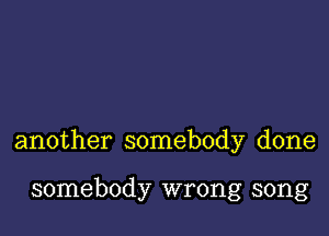 another somebody done

somebody wrong song