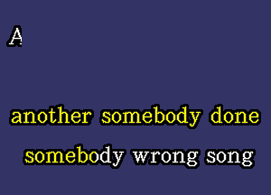 another somebody done

somebody wrong song