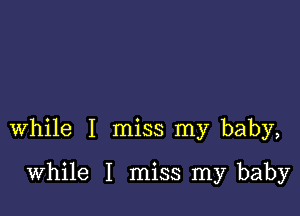 while I miss my baby,

while I miss my baby