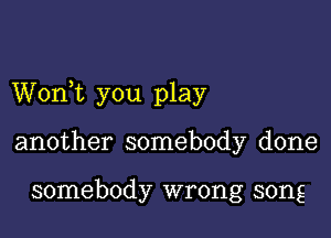 WonWL you play

another somebody done

somebody wrong song