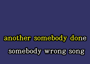 another somebody done

somebody wrong song