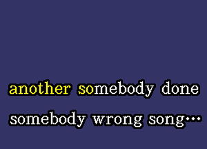 another somebody done

somebody wrong songm