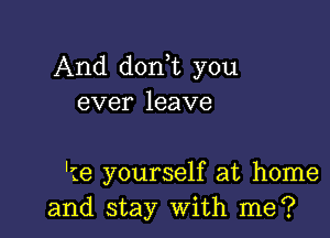 And don t you
ever leave

'16 yourself at home
and stay With me?