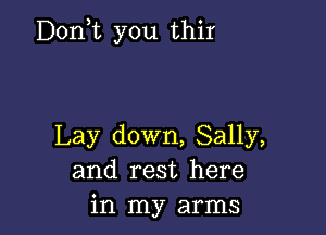 Donne you thir

Lay down, Sally,
and rest here
in my arms