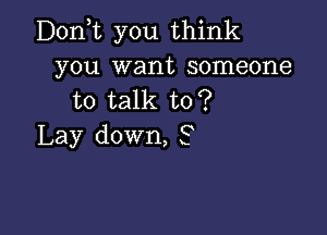 D0n t you think
you want someone
to talk to?

Lay down, 3