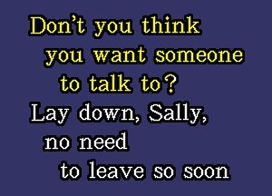 D0n t you think
you want someone
to talk to?

Lay down, Sally,
no need
to leave so soon