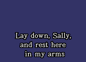 Lay down, Sally,
and rest here
in my arms