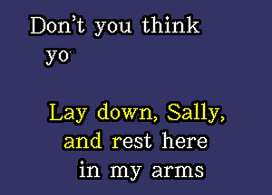 Donne you think
yo

Lay down, Sally,
and rest here
in my arms