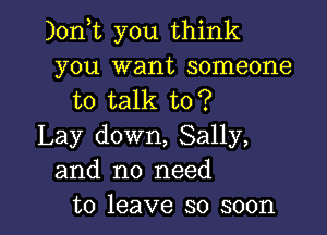 )0n t you think
you want someone
to talk to?

Lay down, Sally,
and no need
to leave so soon