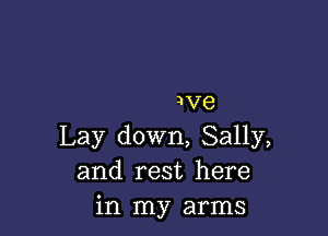 3V8

Lay down, Sally,
and rest here
in my arms